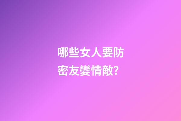哪些女人要防密友變情敵？