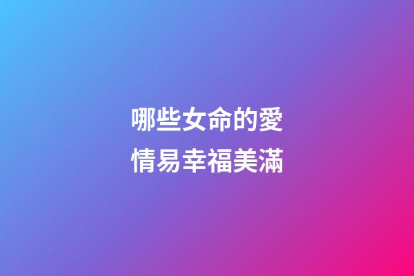 哪些女命的愛情易幸福美滿