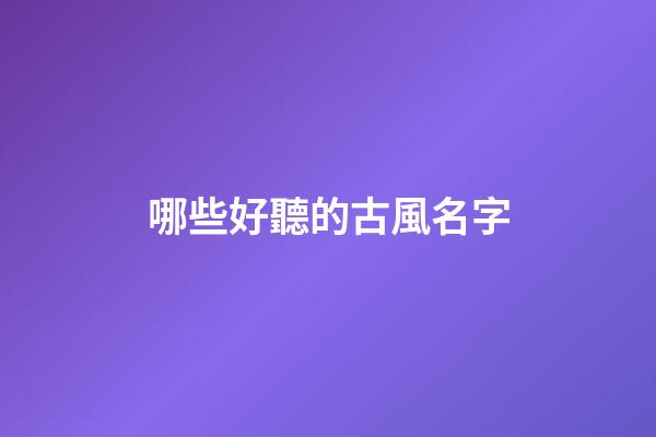 哪些好聽的古風名字(那些很好聽的古風名字)-第1張-寶寶起名-玄機派