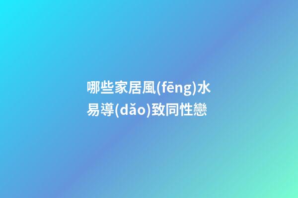 哪些家居風(fēng)水易導(dǎo)致同性戀