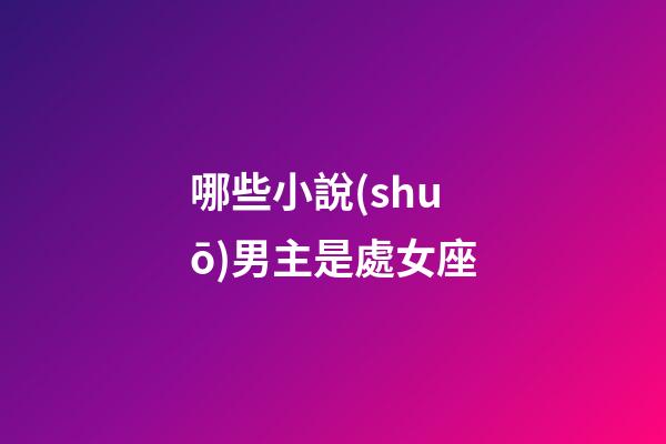 哪些小說(shuō)男主是處女座-第1張-星座運(yùn)勢(shì)-玄機(jī)派