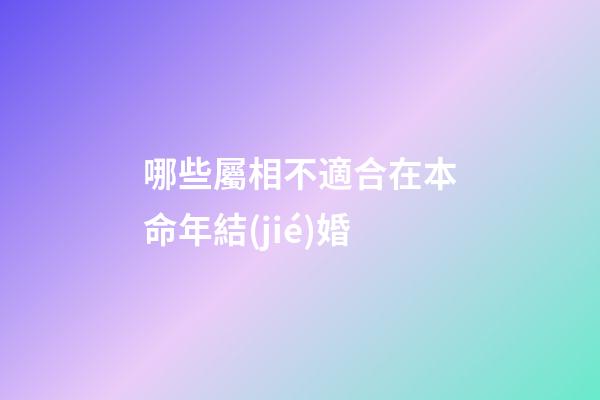 哪些屬相不適合在本命年結(jié)婚?