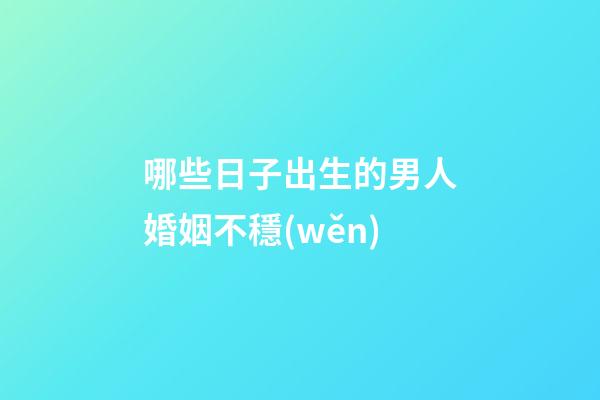 哪些日子出生的男人婚姻不穩(wěn)