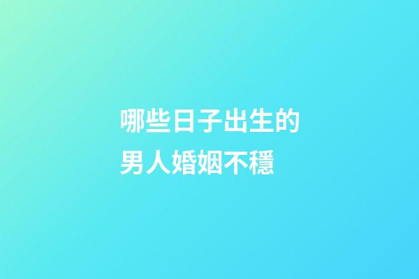 哪些日子出生的男人婚姻不穩