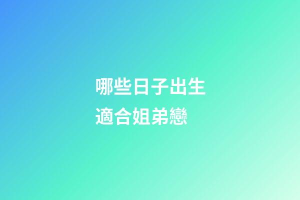哪些日子出生適合姐弟戀