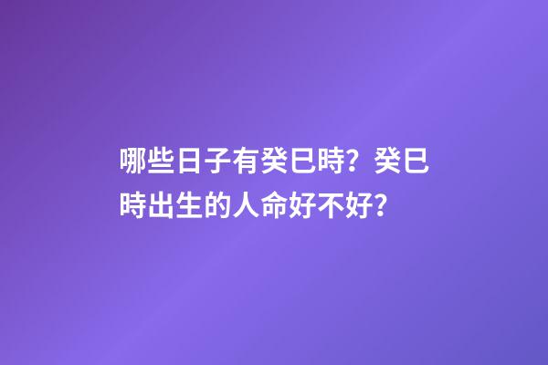 哪些日子有癸巳時？癸巳時出生的人命好不好？