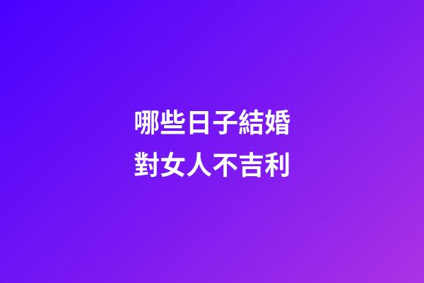 哪些日子結婚對女人不吉利