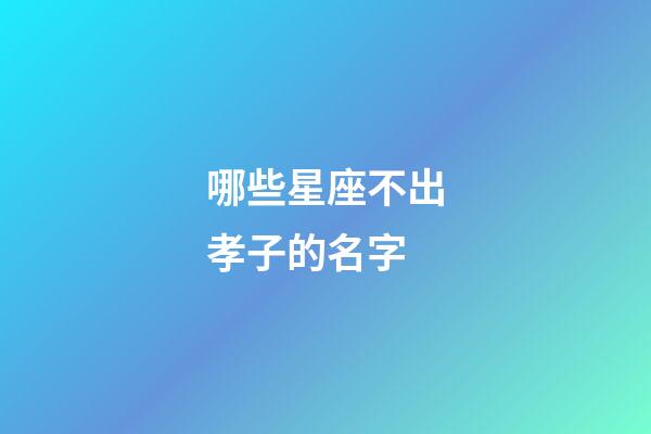 哪些星座不出孝子的名字