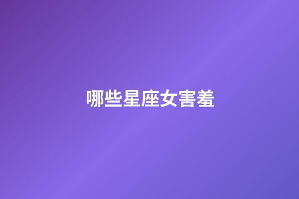 哪些星座女害羞-第1張-星座運勢-玄機派