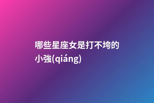 哪些星座女是打不垮的小強(qiáng)-第1張-星座運(yùn)勢(shì)-玄機(jī)派