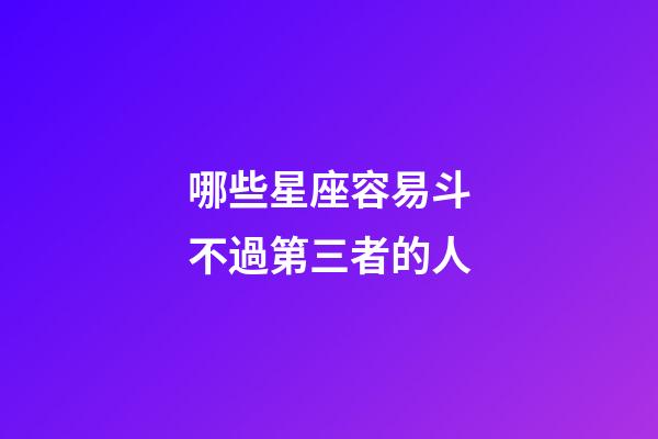 哪些星座容易斗不過第三者的人-第1張-星座運(yùn)勢(shì)-玄機(jī)派
