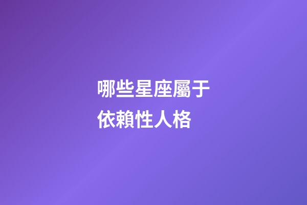 哪些星座屬于依賴性人格-第1張-星座運勢-玄機派