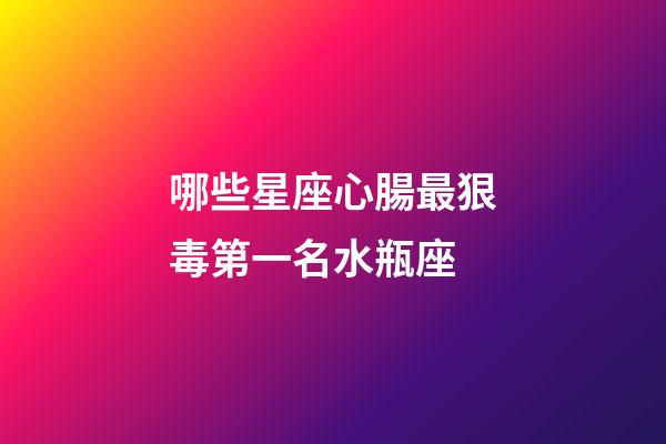 哪些星座心腸最狠毒第一名水瓶座-第1張-星座運勢-玄機派