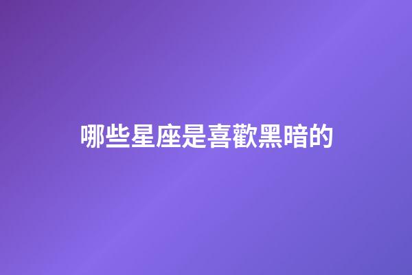 哪些星座是喜歡黑暗的-第1張-星座運勢-玄機派