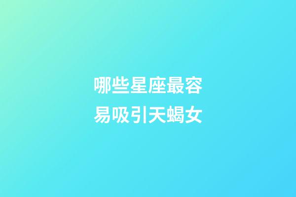 哪些星座最容易吸引天蝎女-第1張-星座運勢-玄機派
