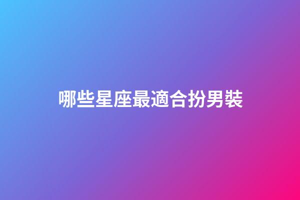 哪些星座最適合扮男裝