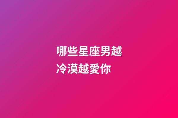 哪些星座男越冷漠越愛你-第1張-星座運勢-玄機派