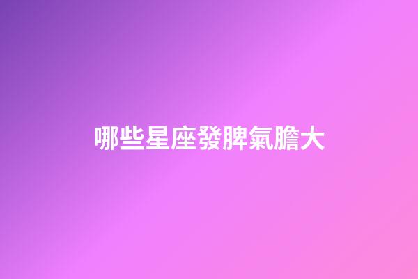 哪些星座發脾氣膽大-第1張-星座運勢-玄機派