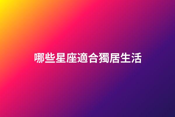 哪些星座適合獨居生活-第1張-星座運勢-玄機派