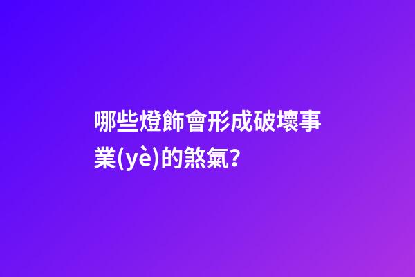 哪些燈飾會形成破壞事業(yè)的煞氣？