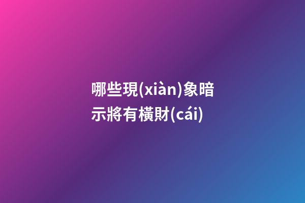 哪些現(xiàn)象暗示將有橫財(cái)