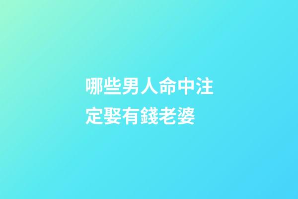 哪些男人命中注定娶有錢老婆
