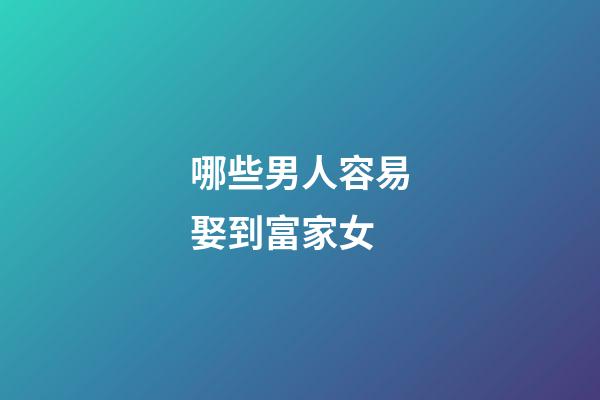 哪些男人容易娶到富家女