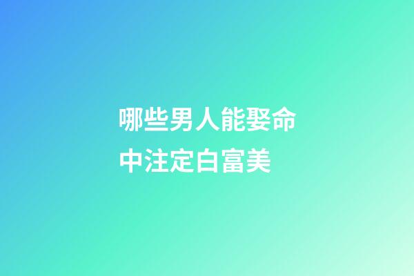 哪些男人能娶命中注定白富美