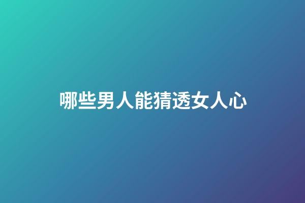 哪些男人能猜透女人心