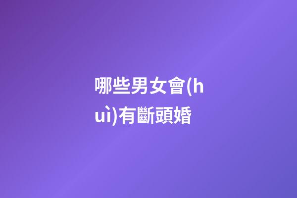 哪些男女會(huì)有斷頭婚