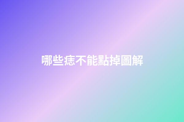 哪些痣不能點掉圖解
