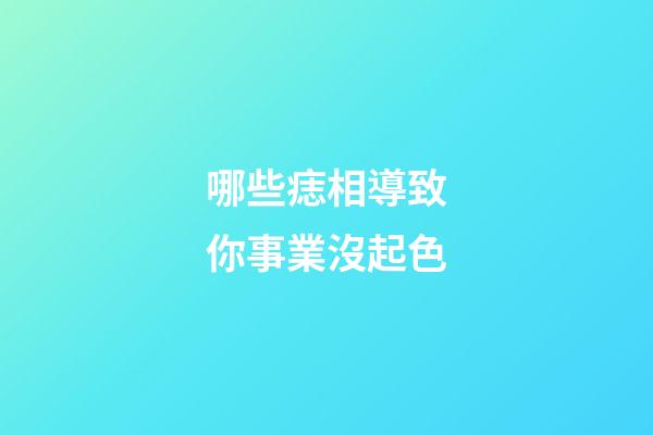 哪些痣相導致你事業沒起色