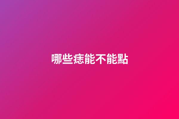 哪些痣能不能點