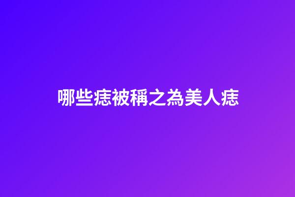 哪些痣被稱之為美人痣