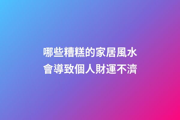 哪些糟糕的家居風水會導致個人財運不濟