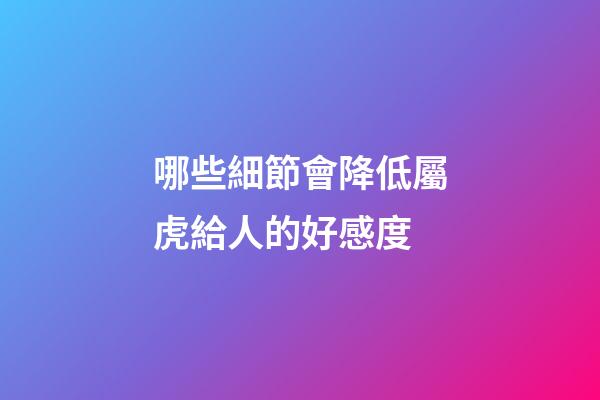 哪些細節會降低屬虎給人的好感度