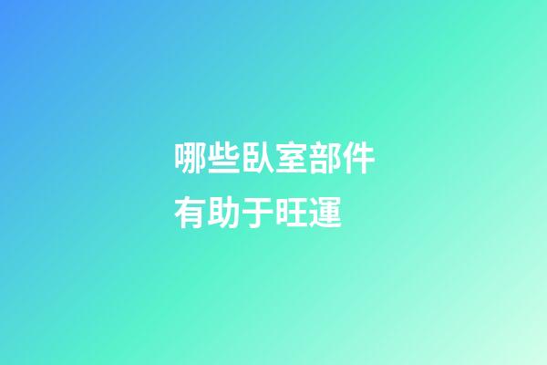 哪些臥室部件有助于旺運