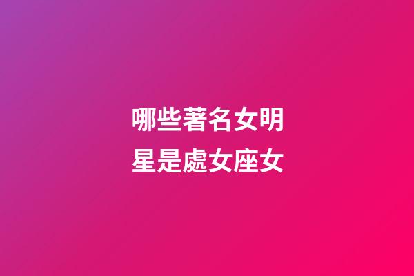 哪些著名女明星是處女座女-第1張-星座運勢-玄機派