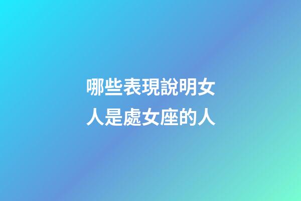 哪些表現說明女人是處女座的人-第1張-星座運勢-玄機派