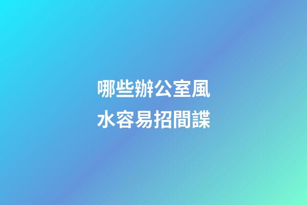 哪些辦公室風水容易招間諜