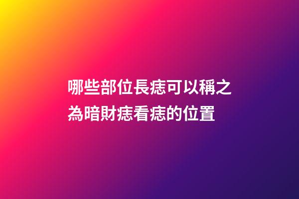 哪些部位長痣可以稱之為暗財痣?看痣的位置
