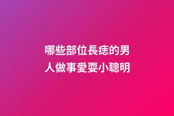 哪些部位長痣的男人做事愛耍小聰明