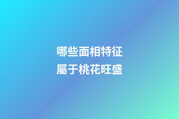 哪些面相特征屬于桃花旺盛