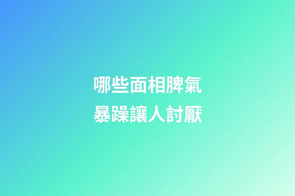 哪些面相脾氣暴躁讓人討厭
