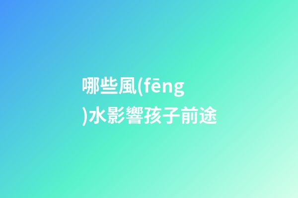 哪些風(fēng)水影響孩子前途