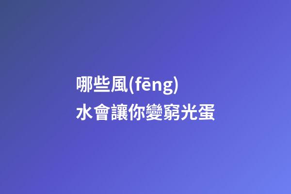 哪些風(fēng)水會讓你變窮光蛋