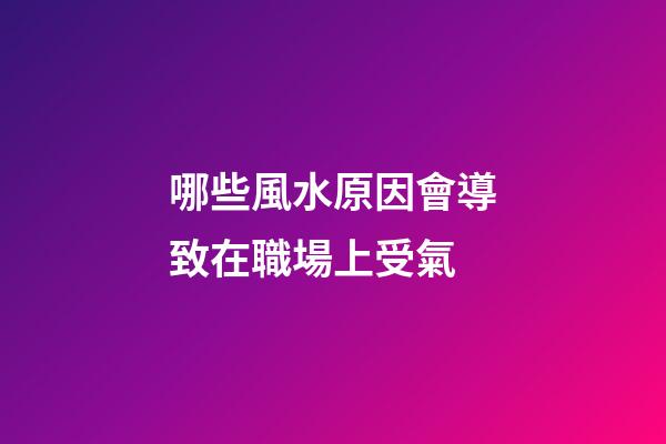 哪些風水原因會導致在職場上受氣