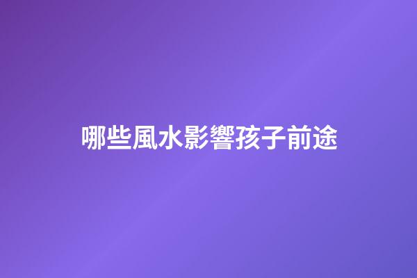 哪些風水影響孩子前途