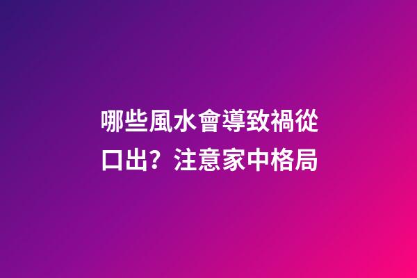 哪些風水會導致禍從口出？注意家中格局