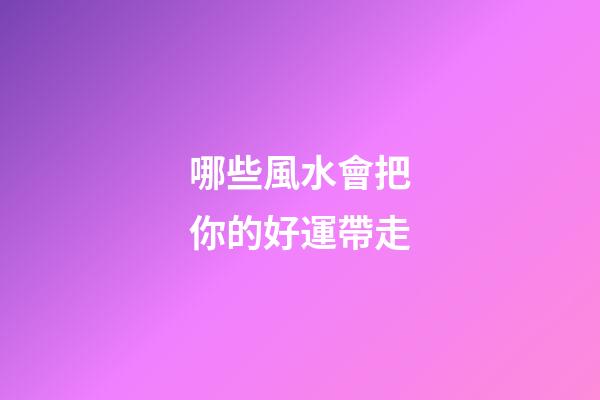 哪些風水會把你的好運帶走
